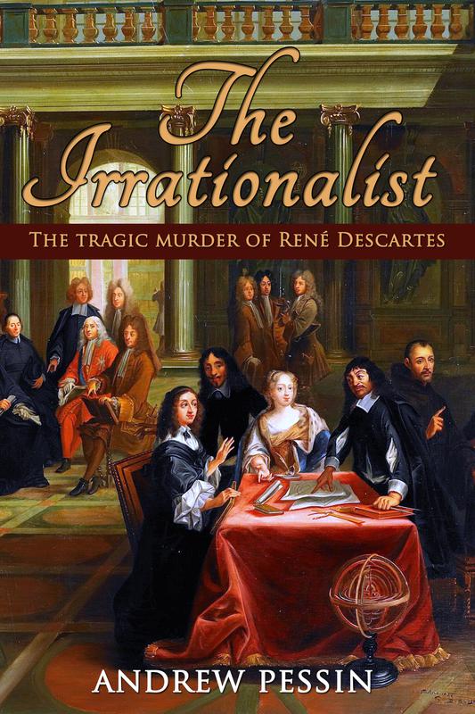 The Irrationalist: The Tragic Murder of René Descartes by Andrew Pessin